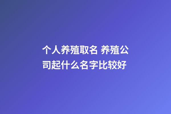 个人养殖取名 养殖公司起什么名字比较好-第1张-公司起名-玄机派